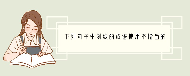 下列句子中划线的成语使用不恰当的一项是[]A．为了筹建广场，他呕心沥血，到处奔